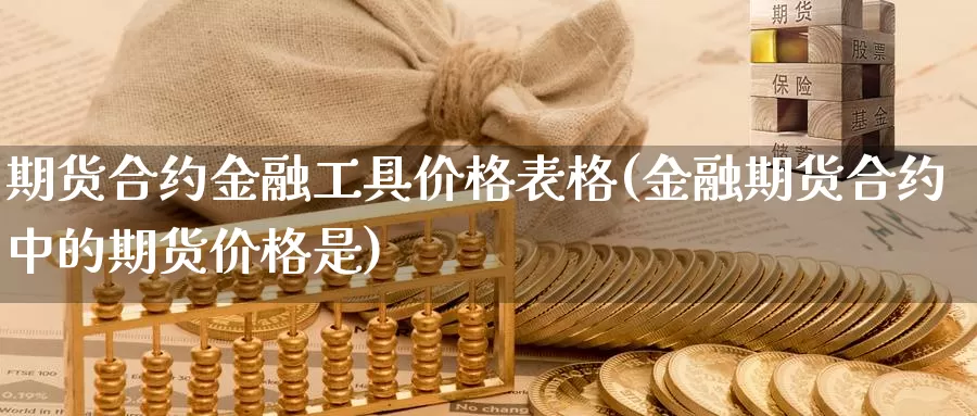 期货合约金融工具价格表格(金融期货合约中的期货价格是)_https://www.zhuotongtaye.com_期货分析_第1张