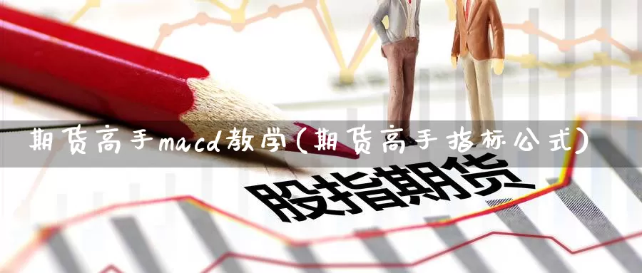 期货高手macd教学(期货高手指标公式)_https://www.zhuotongtaye.com_期货百科_第1张