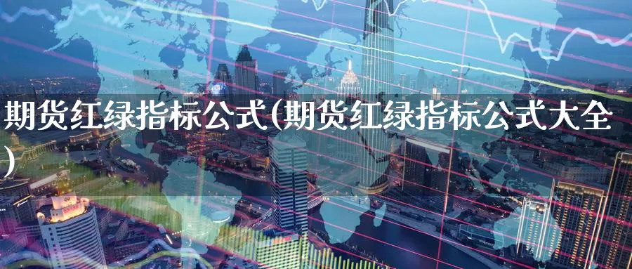 期货红绿指标公式(期货红绿指标公式大全)_https://www.zhuotongtaye.com_期货分析_第1张