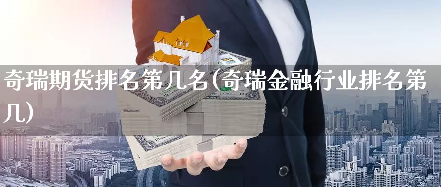 奇瑞期货排名第几名(奇瑞金融行业排名第几)_https://www.zhuotongtaye.com_期货百科_第1张