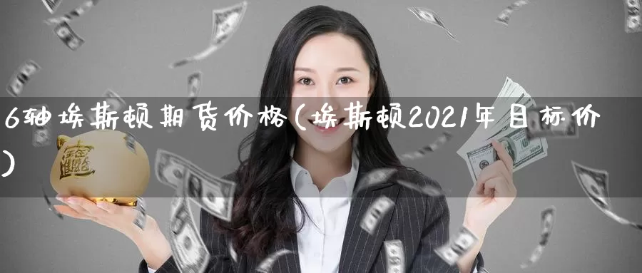 6轴埃斯顿期货价格(埃斯顿2021年目标价)_https://www.zhuotongtaye.com_期货知识_第1张