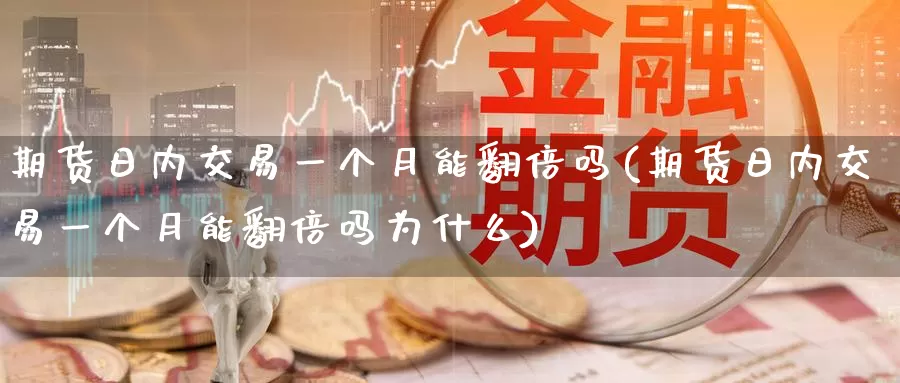 期货日内交易一个月能翻倍吗(期货日内交易一个月能翻倍吗为什么)_https://www.zhuotongtaye.com_期货分析_第1张