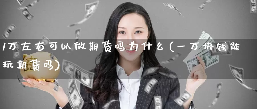 1万左右可以做期货吗为什么(一万块钱能玩期货吗)_https://www.zhuotongtaye.com_期货分析_第1张