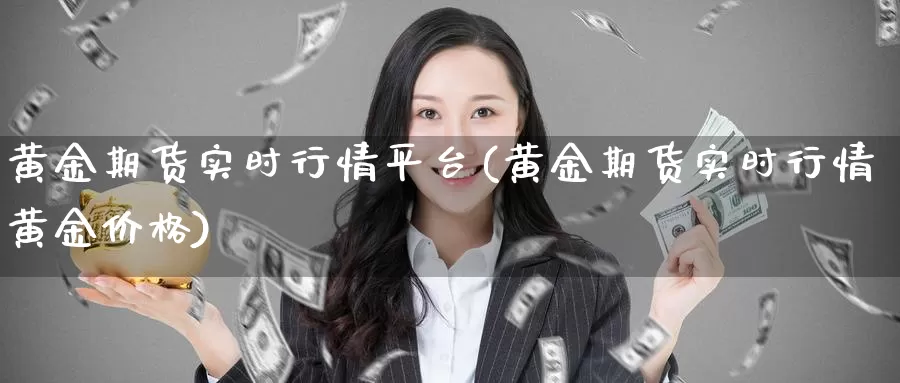 黄金期货实时行情平台(黄金期货实时行情黄金价格)_https://www.zhuotongtaye.com_期货知识_第1张