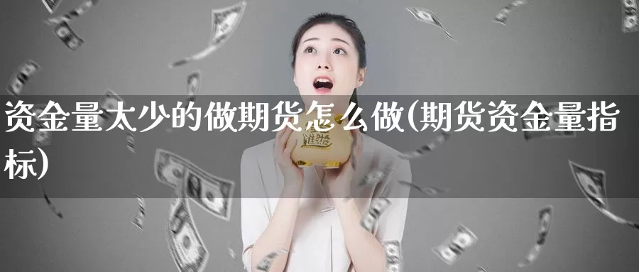 资金量太少的做期货怎么做(期货资金量指标)_https://www.zhuotongtaye.com_期货走势_第1张