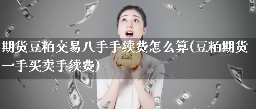 期货豆粕交易八手手续费怎么算(豆粕期货一手买卖手续费)_https://www.zhuotongtaye.com_期货走势_第1张