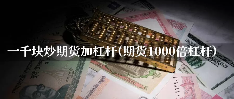 一千块炒期货加杠杆(期货1000倍杠杆)_https://www.zhuotongtaye.com_期货走势_第1张