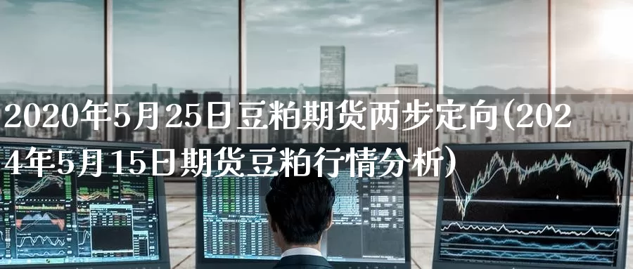 2020年5月25日豆粕期货两步定向(2024年5月15日期货豆粕行情分析)_https://www.zhuotongtaye.com_期货分析_第1张