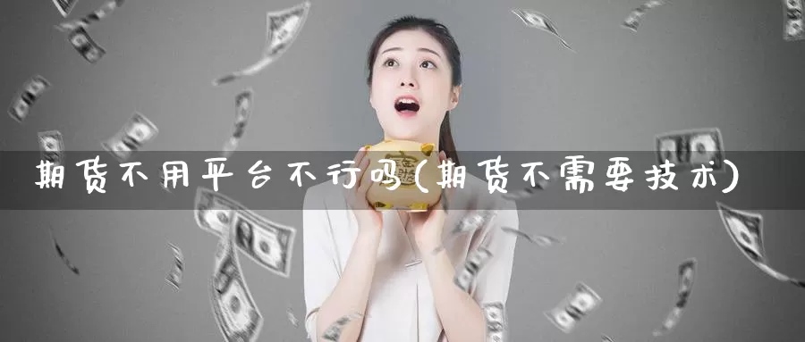 期货不用平台不行吗(期货不需要技术)_https://www.zhuotongtaye.com_期货百科_第1张