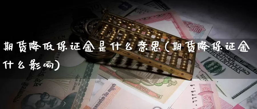 期货降低保证金是什么意思(期货降保证金什么影响)_https://www.zhuotongtaye.com_期货走势_第1张