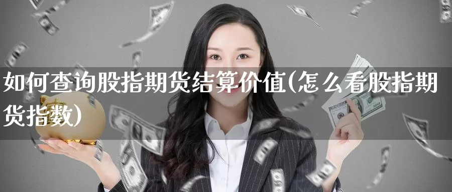 如何查询股指期货结算价值(怎么看股指期货指数)_https://www.zhuotongtaye.com_期货分析_第1张