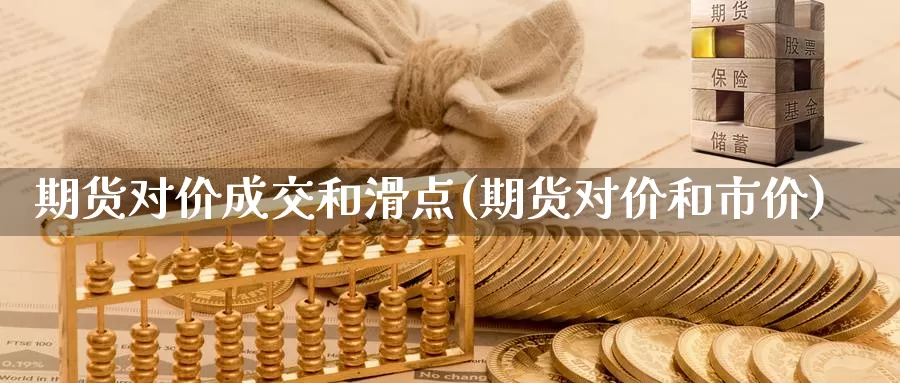 期货对价成交和滑点(期货对价和市价)_https://www.zhuotongtaye.com_期货知识_第1张