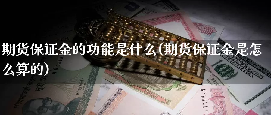 期货保证金的功能是什么(期货保证金是怎么算的)_https://www.zhuotongtaye.com_期货百科_第1张