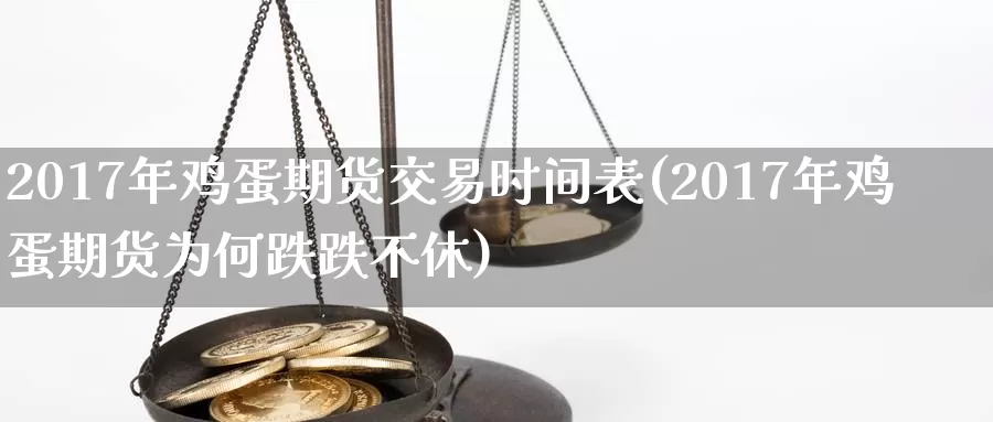 2017年鸡蛋期货交易时间表(2017年鸡蛋期货为何跌跌不休)_https://www.zhuotongtaye.com_期货分析_第1张