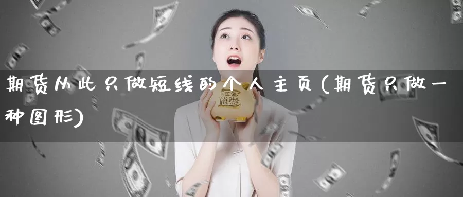 期货从此只做短线的个人主页(期货只做一种图形)_https://www.zhuotongtaye.com_期货走势_第1张