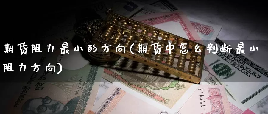 期货阻力最小的方向(期货中怎么判断最小阻力方向)_https://www.zhuotongtaye.com_期货走势_第1张