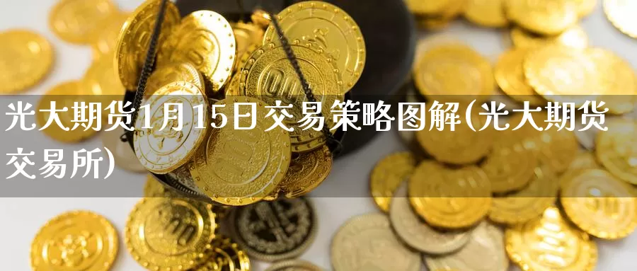 光大期货1月15日交易策略图解(光大期货交易所)_https://www.zhuotongtaye.com_期货走势_第1张