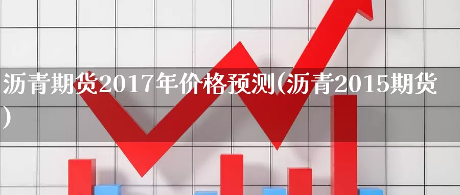 沥青期货2017年价格预测(沥青2015期货)_https://www.zhuotongtaye.com_期货分析_第1张