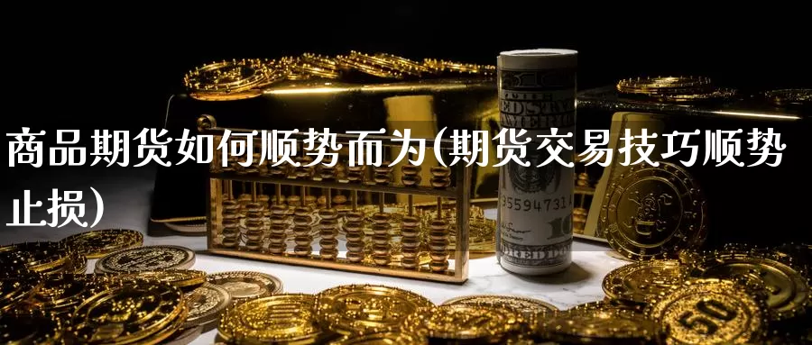 商品期货如何顺势而为(期货交易技巧顺势止损)_https://www.zhuotongtaye.com_期货分析_第1张