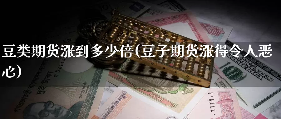 豆类期货涨到多少倍(豆子期货涨得令人恶心)_https://www.zhuotongtaye.com_期货分析_第1张