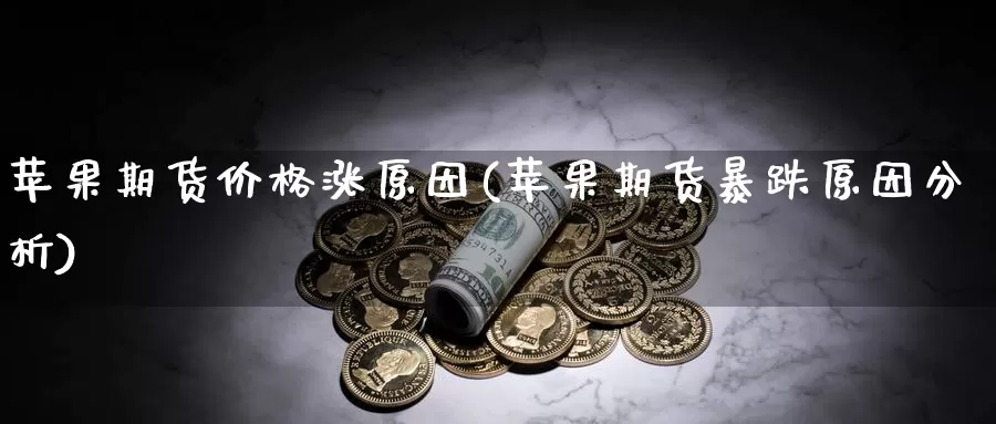 苹果期货价格涨原因(苹果期货暴跌原因分析)_https://www.zhuotongtaye.com_期货知识_第1张