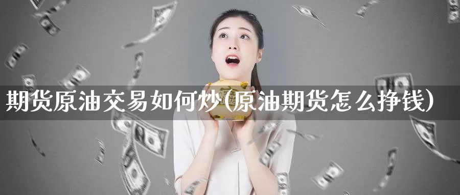 期货原油交易如何炒(原油期货怎么挣钱)_https://www.zhuotongtaye.com_期货分析_第1张