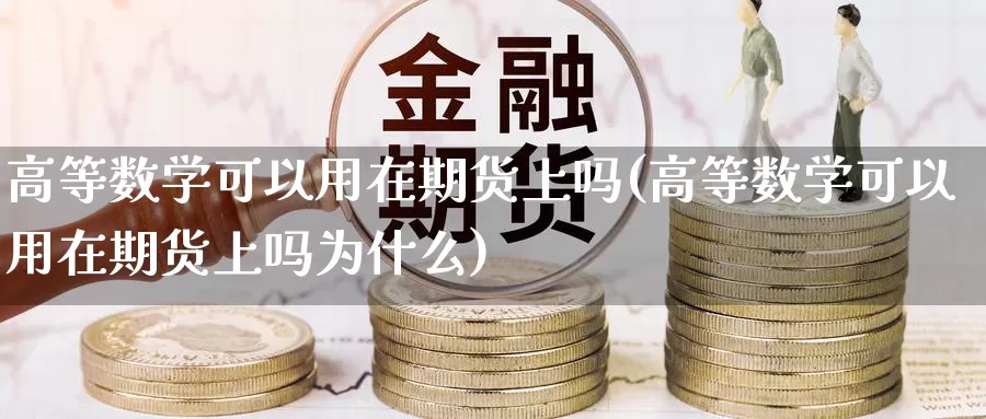 高等数学可以用在期货上吗(高等数学可以用在期货上吗为什么)_https://www.zhuotongtaye.com_期货走势_第1张