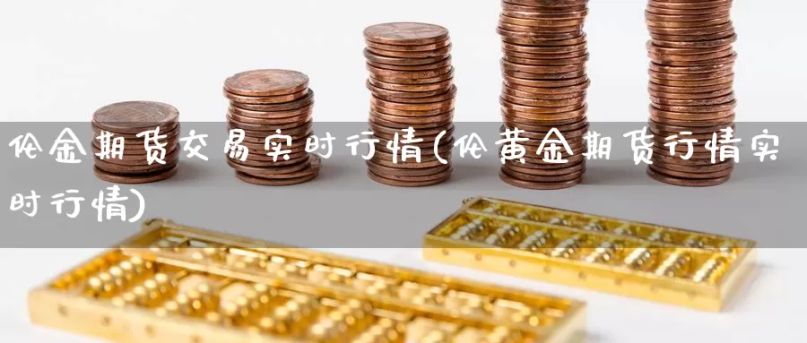 伦金期货交易实时行情(伦黄金期货行情实时行情)_https://www.zhuotongtaye.com_期货走势_第1张