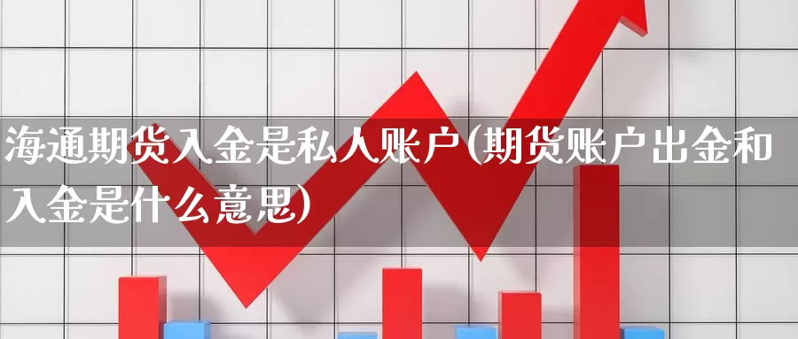 海通期货入金是私人账户(期货账户出金和入金是什么意思)_https://www.zhuotongtaye.com_期货分析_第1张