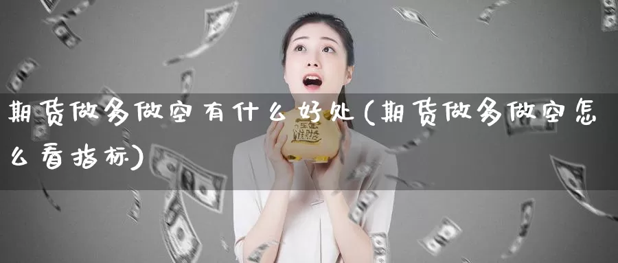 期货做多做空有什么好处(期货做多做空怎么看指标)_https://www.zhuotongtaye.com_期货平台_第1张