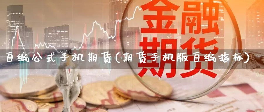 自编公式手机期货(期货手机版自编指标)_https://www.zhuotongtaye.com_期货百科_第1张