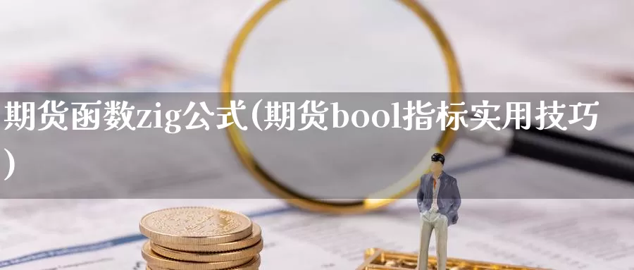 期货函数zig公式(期货bool指标实用技巧)_https://www.zhuotongtaye.com_期货分析_第1张