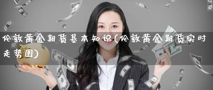 伦敦黄金期货基本知识(伦敦黄金期货实时走势图)_https://www.zhuotongtaye.com_期货百科_第1张