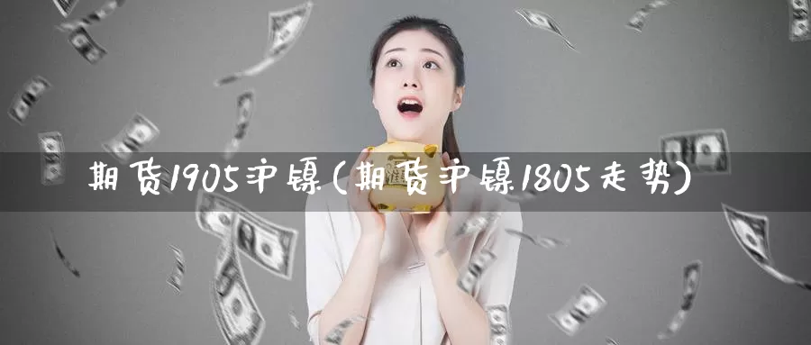 期货1905沪镍(期货沪镍1805走势)_https://www.zhuotongtaye.com_期货分析_第1张