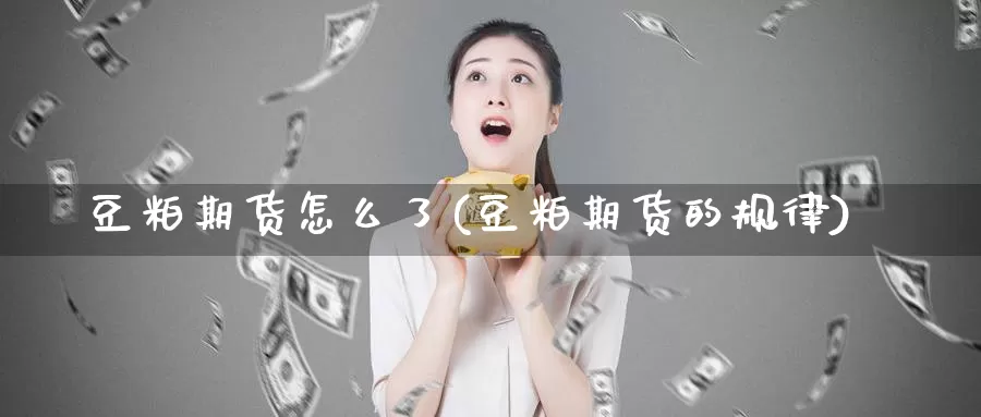 豆粕期货怎么了(豆粕期货的规律)_https://www.zhuotongtaye.com_期货分析_第1张