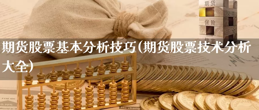 期货股票基本分析技巧(期货股票技术分析大全)_https://www.zhuotongtaye.com_期货分析_第1张