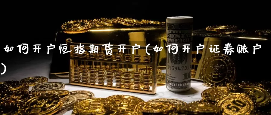 如何开户恒指期货开户(如何开户证券账户)_https://www.zhuotongtaye.com_期货走势_第1张