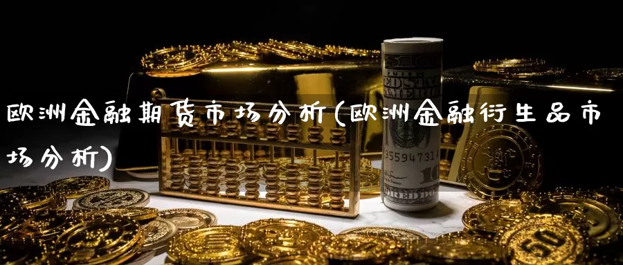 欧洲金融期货市场分析(欧洲金融衍生品市场分析)_https://www.zhuotongtaye.com_期货走势_第1张