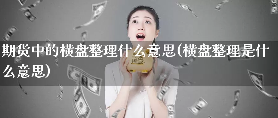 期货中的横盘整理什么意思(横盘整理是什么意思)_https://www.zhuotongtaye.com_期货分析_第1张