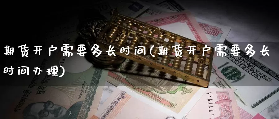 期货开户需要多长时间(期货开户需要多长时间办理)_https://www.zhuotongtaye.com_期货分析_第1张