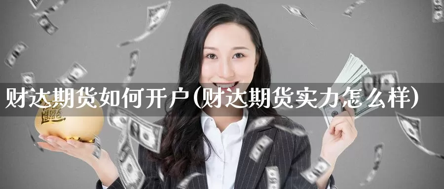 财达期货如何开户(财达期货实力怎么样)_https://www.zhuotongtaye.com_期货走势_第1张