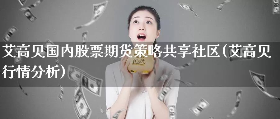 艾高贝国内股票期货策略共享社区(艾高贝行情分析)_https://www.zhuotongtaye.com_期货平台_第1张