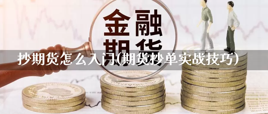 抄期货怎么入门(期货抄单实战技巧)_https://www.zhuotongtaye.com_期货平台_第1张