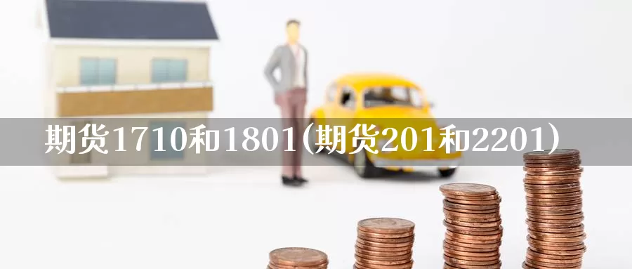 期货1710和1801(期货201和2201)_https://www.zhuotongtaye.com_期货走势_第1张