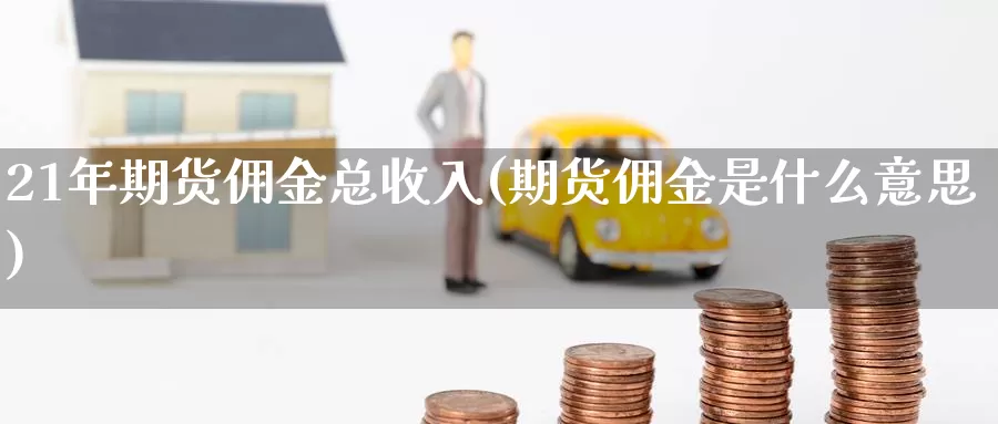 21年期货佣金总收入(期货佣金是什么意思)_https://www.zhuotongtaye.com_期货平台_第1张