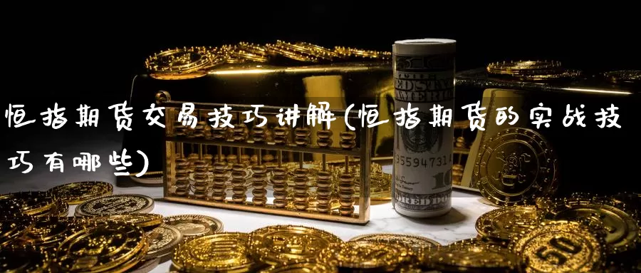 恒指期货交易技巧讲解(恒指期货的实战技巧有哪些)_https://www.zhuotongtaye.com_期货走势_第1张