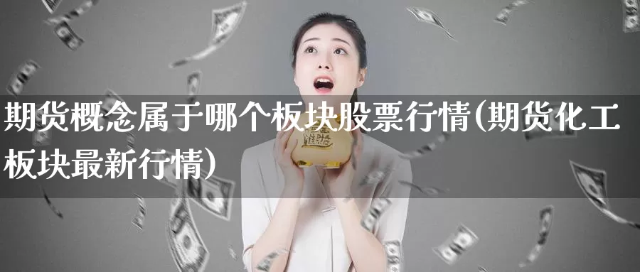 期货概念属于哪个板块股票行情(期货化工板块最新行情)_https://www.zhuotongtaye.com_期货百科_第1张