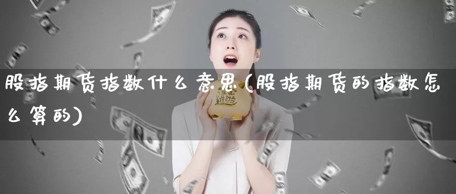 股指期货指数什么意思(股指期货的指数怎么算的)_https://www.zhuotongtaye.com_期货平台_第1张