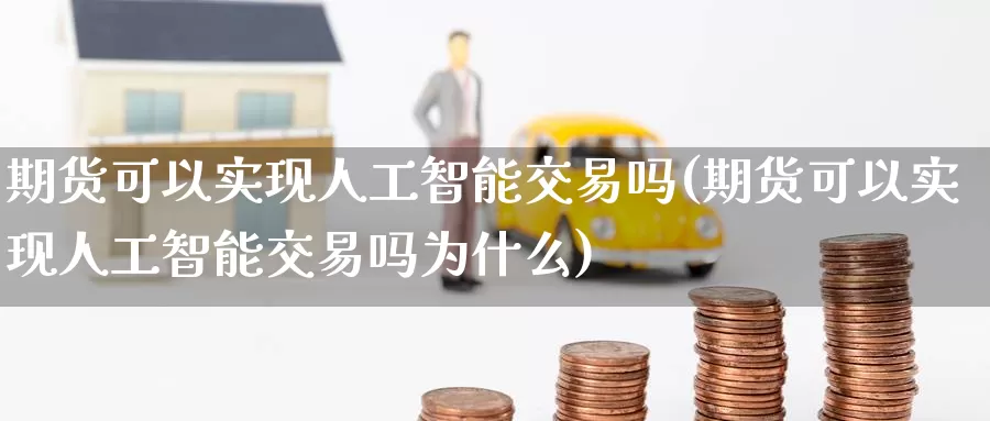 期货可以实现人工智能交易吗(期货可以实现人工智能交易吗为什么)_https://www.zhuotongtaye.com_期货百科_第1张