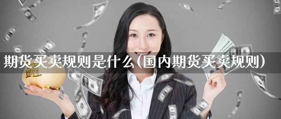 期货买卖规则是什么(国内期货买卖规则)_https://www.zhuotongtaye.com_期货百科_第1张